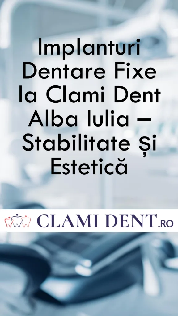Implanturi Dentare Fixe la Clami Dent Alba Iulia – Stabilitate și Estetică